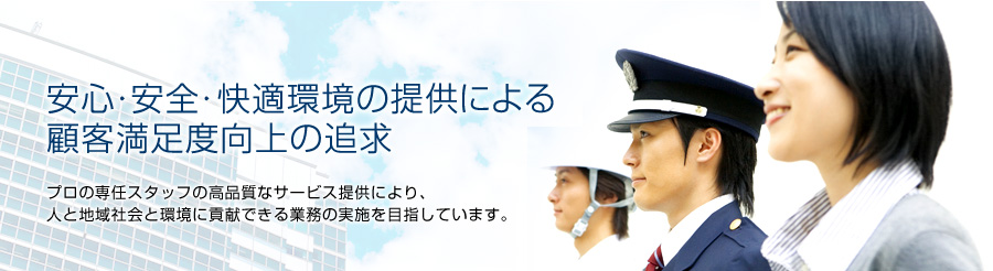 安心・安全・快適環境の提供による顧客満足度向上の追求　～プロの専任スタッフの高品質なサービス提供により、人と地域社会と環境に貢献できる業務の実施を目指しています。